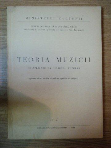 TEORIA MUZICII CU APLICATII LA CANTECUL POPULAR, PENTRU CICLUL MEDIU AL SCOLILOR SPECIALE DE MUZICA- ZAMFIR CONSTANTIN SI JUREBITA MATEI, 1956