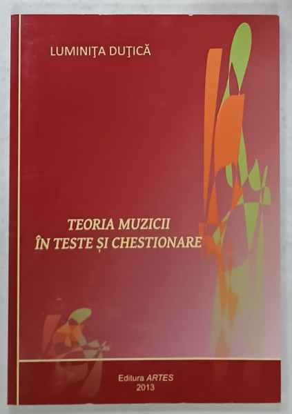 TEORIA MUZICII IN TESTE SI CHESTIONARE de LUMINITA DUTICA , 2013