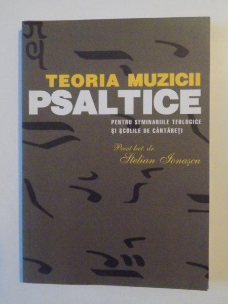 TEORIA MUZICII PSALTICE PENTRU SEMINARIILE TEOLOGICE SI SCOLILE DE CANTARETI de STELIAN IONASCU , 2006