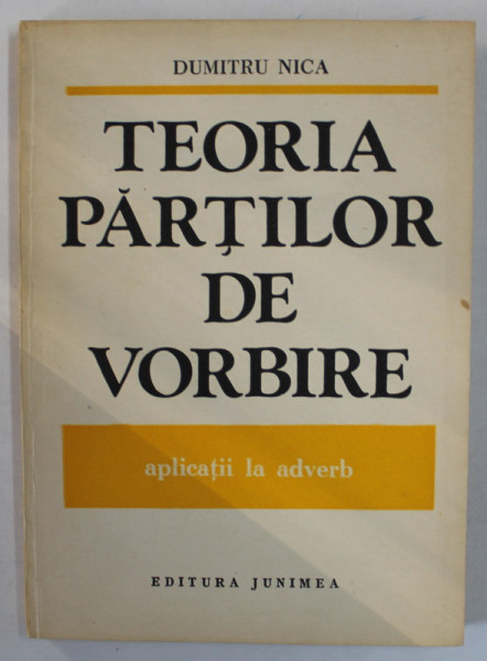 TEORIA PARTILOR DE VORBIRE de DUMITRU NICA , CU APLICATII LA ADVERB , 1988