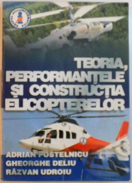 TEORIA, PERFORMANTELE SI CONSTRUCTIA ELICOPTERELOR de ADRIAN POSTELNICU, GHEORGHE DELIU, RAZVAN UDROIU, 2001