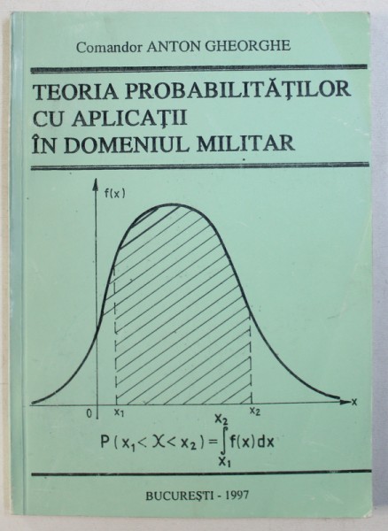 TEORIA PROBABILITATILOR CU APLICATII IN DOMENIUL MILITAR de ANTON GHEORGHE , 1997 , DEDICATIE*