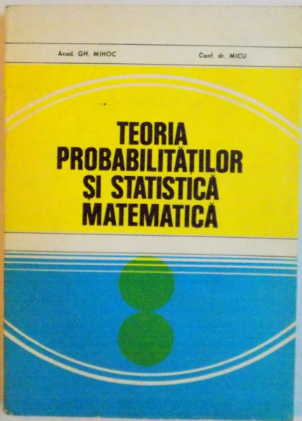 TEORIA PROBABILITATILOR SI STATISTICA MATEMATICA de GH. MIHOC, 1980