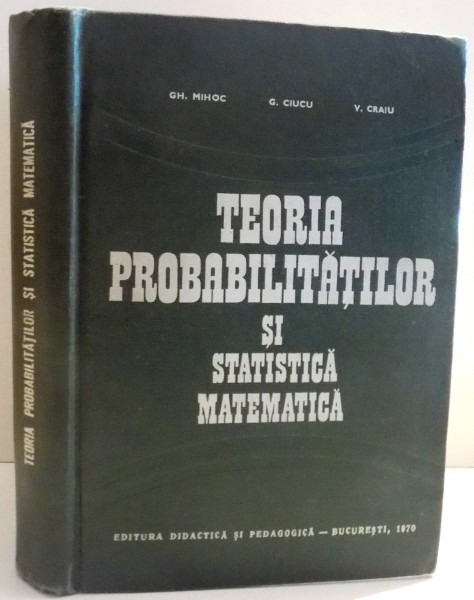 TEORIA PROBABILITATILOR SI STATISTICA MATEMATICA de GH. MIHOC ... V. CRAIU , 1970