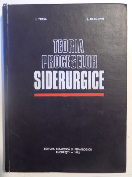 TEORIA PROCESELOR SIDERURGICE de I. TRIPSA , I. DRAGOMIR , 1972