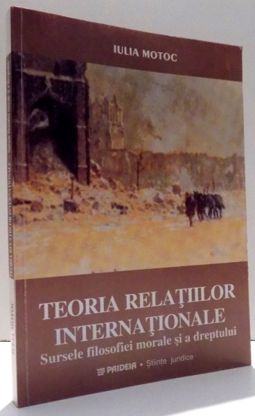 TEORIA RELATIILOR INTERNATIONALE SURSELE FILOSOFIEI MORALE SI A DREPTULUI de IULIA MOTOC , 2001