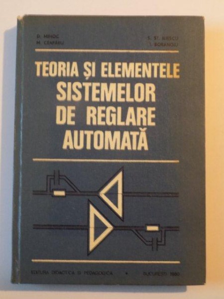 TEORIA SI ELEMENTELE SISTEMELOR DE REGLARE AUTOMATA de D. MIHOC , M. CEAPARU , S. ST. ILIESCU , I. BORDAGIU , BUCURESTI 1980