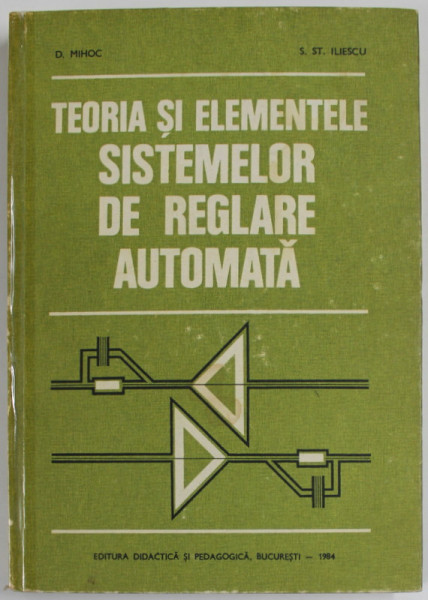 TEORIA SI ELEMENTELE SISTEMELOR DE REGLARE AUTOMATA de D. MIHOC si S.ST. ILIESCU , 1984 , COTOR UZAT