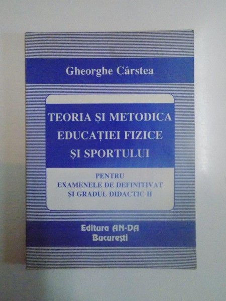TEORIA SI METODICA EDUCATIEI FIZICE SI SPORTULUI PENTRU EXAMENELE DE DEFINITIVAT SI GRADUL DIDACTIC II de GHEORGHE CARSTEA , 2000