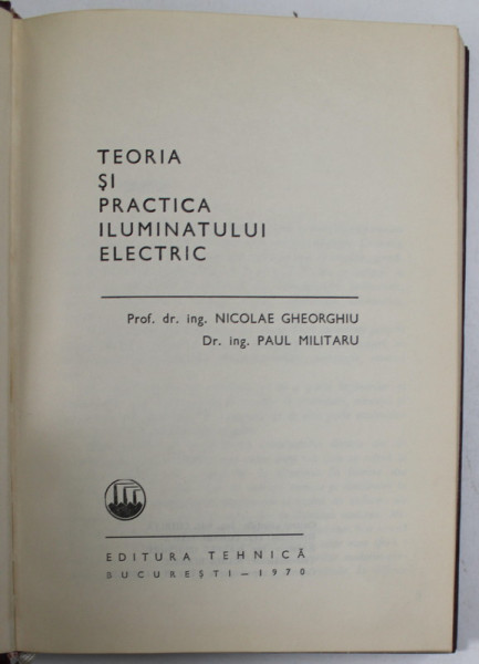 TEORIA SI PRACTICA ILUMINATULUI ELECTRIC de N. GHEORGHIU , P.  MILITARU , Bucuresti 1970