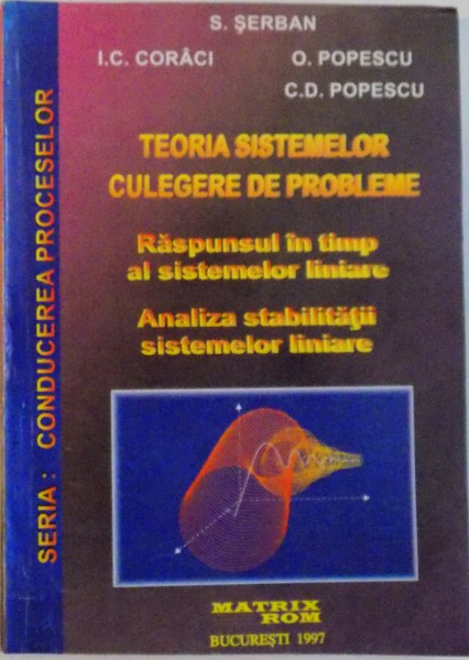 TEORIA SISTEMELOR, CULEGERE DE PROBLEME, RASPUNSUL IN TIMP AL SISTEMELOR LINIARE, ANALIZA STABILITATII SISTEMELOR LINIARE de S. SERBAN, I.C. CORACI, C.D. POPESCU, 1997