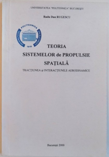 TEORIA SISTEMELOR DE PROPULSIE SPATIALA, TRACTIUNEA SI INTERACTIUNILE AERODINAMICE de RADU DAN RUGESCU, 2000