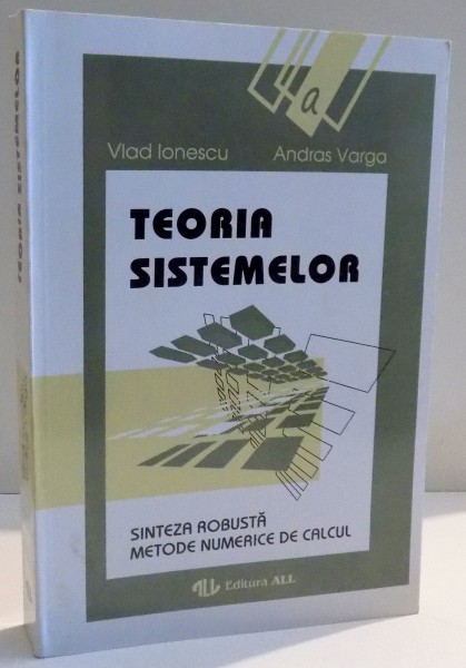 TEORIA SISTEMELOR , SINTEZA ROBUSTA , METODE NUMERICE DE CALCUL de VLAD IONESCU SI ANDRAS VARGA , 1994