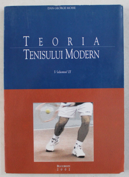 TEORIA TENISULUI MODERN , VOLUMUL II de DAN GEORGE MOISE , 2002