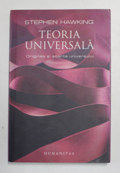 TEORIA UNIVERSALA , ORIGINEA SI SOARTA UNIVERSULUI de STEPHEN HAWKING , 2014