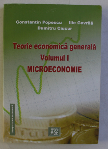 TEORIE ECONOMICA GENERALA - VOLUMUL I - MICROECONOMIE de CONSTANTIN POPESCU ...DUMITRU CIUCUR , 2005