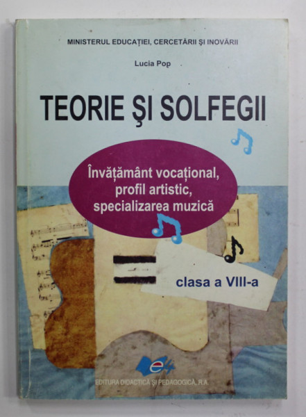 TEORIE SI SOLFEGII - MANUAL PENTRU CLASA A VIII - A , SPECIALITATEA MUZICA , de LUCIA POP , 2009