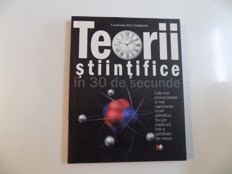 TEORII STIINTIFICE IN 30 DE SECUNDE , CELE MAI PROVOCATOARE SI CAPTIVANTE 50 DE TEORII STIINTIFICE , FIECARE EXPLICATA INTR-O JUMATATE DE MINUT de PAUL PARSONS 2009