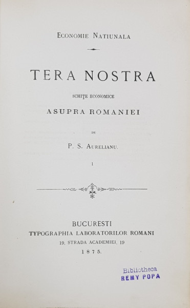 TERA NOSTRA, SCHITE ECONOMICE ASUPRA ROMANIEI de P. S. AURELIAN, EDITIA I - BUCURESTI, 1875