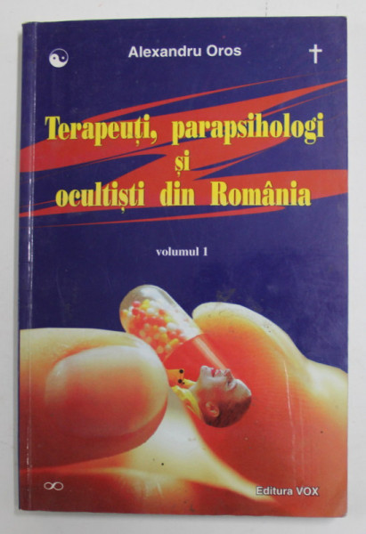 TERAPEUTI , PARAPSIHOLOGI SI OCULTISTI DIN ROMANIA de ALEXANDRU OROS , VOLUMUL I , 2001