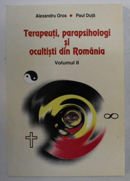 TERAPEUTI , PARAPSIHOLOGI SI OCULTISTI DIN ROMANIA , VOLUMUL II de ALEXANDRU OROS si PAUL DUTA , 2003