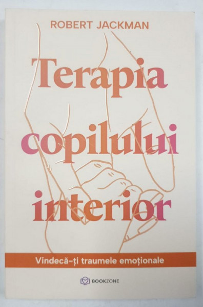 TERAPIA COPILULUI INTERIOR de ROBERT JACKMAN , VINDECA - TI TRAUMELE EMOTIONALE , 2023