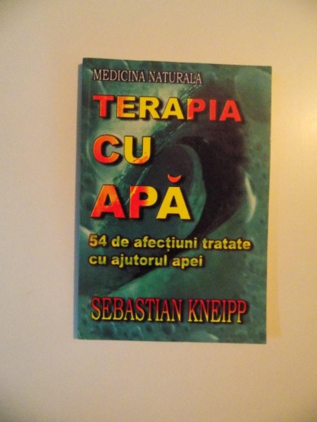 TERAPIA CU APA , 54 DE AFECTIUNI TRATATE CU AJUTORUL APEI de SEBASTIAN KNEIPP