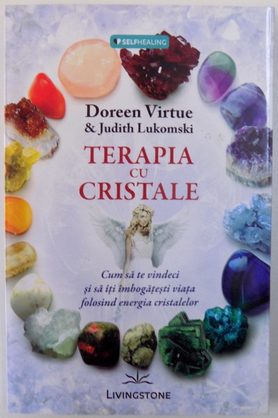 TERAPIA CU CRISTALE , CUM SA TE VINDECI SI SA ITI IMBOGATESTI VIATA FOLOSIND ENERGIA CRISTALELOR de DOREEN VIRTUE & JUDITH LUKOMSKI , 2014