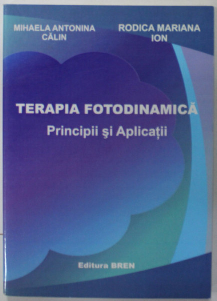 TERAPIA FOTODINAMICA , PRINCIPII SI APLICATII de MIHAELA ANTONINA CALIN si RODICA MARIANA ION , 2010