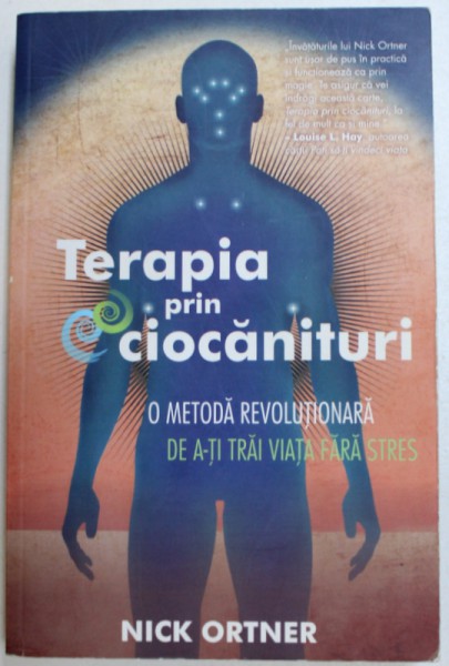 TERAPIA PRIN CIOCANITURI  - O  METODA REVOLUTIONARA DE A- TITRAI VIATA FARA STRES de NICK ORTNER , 2013