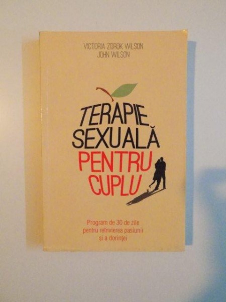 TERAPIE SEXUALA PENTRU CUPLU , PROGRAM DE 30 DE ZILE PENTRU REINVIEREA PASIUNII SI A DORINTEI de VICTORIA ZDROK WILSON , JOHN WILSON , 2012