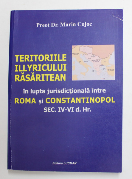 TERITORIILE ILLYRICULUI RASARITEAN IN LUPTA JURISDISCTIONALA INTRE ROMA SI CONSTANTINOPOL ( SEC. IV - VI d. HR. ) de MARIN COJOC , 2013