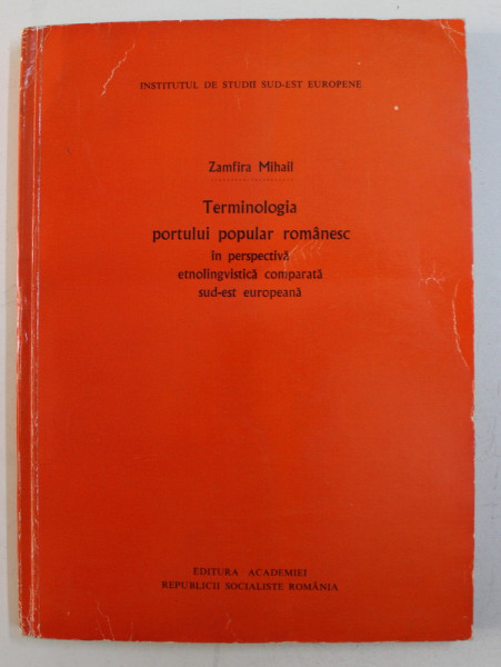 TERMINOLOGIA PORTULUI POPULAR ROMANESC IN PERSPECTIVA ETNOLINGVISTICA COMPARATA SUD - EST EUROPEANA de ZAMFIRA MIHAIL , 1978 , DEDICATIE*