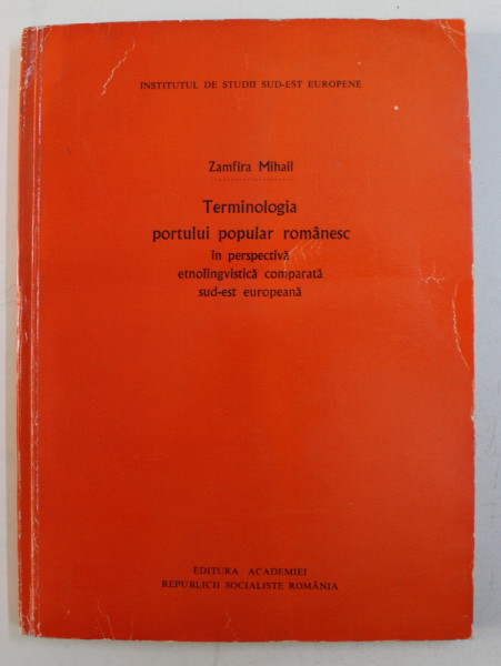 TERMINOLOGIA PORTULUI POPULAR ROMANESC IN PERSPECTIVA ETNOLINGVISTICA COMPARATA SUD - EST EUROPEANA de ZAMFIRA MIHAIL , 1978 , DEDICATIE*