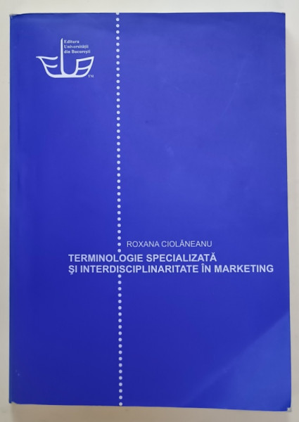 TERMINOLOGIE SPECIALIZATA SI INTERDISCIPLINARITATE IN MARKETING de ROXAN CIOLANEANU , 2011