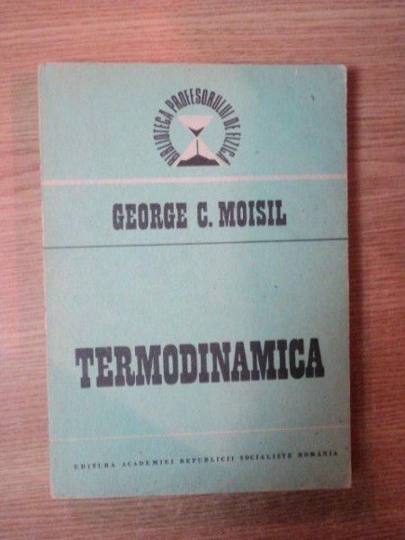 TERMODINAMICA de GEORGE C. MOISIL , Bucuresti 1988