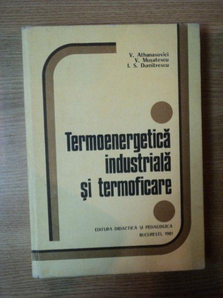 TERMOENERGETICA INDUSTRIALA SI TERMOFICARE de V. ATHANASOVICI , V. MUSATESCU , I. S. DUMITRESCU , Bucuresti 1981