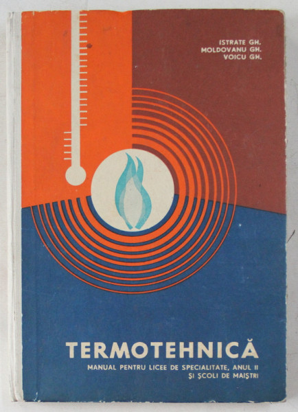 TERMOTEHNICA - MANUAL PENTRU LICEE DE SPECIALITATE , ANUL II SI SCOLI DE MAISTRI de ISTRATE GH. , MOLDOVANU GH. , VOICU GH. , 1967