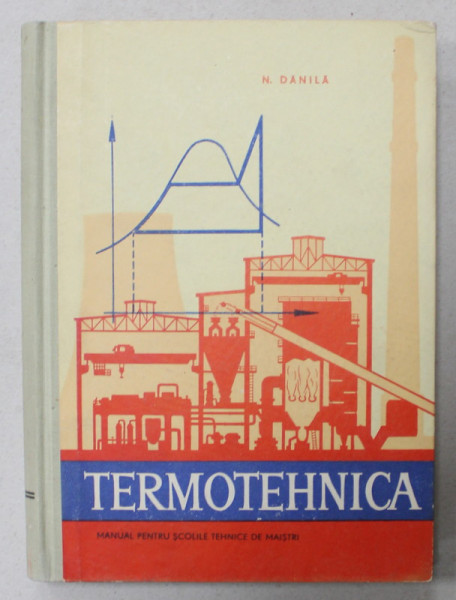 TERMOTEHNICA , MANUAL PENTRU SCOLILE TEHNICE DE MAISTRI de NICOLAE P. DANILA , 1964