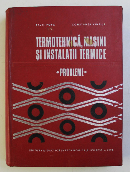 TERMOTEHNICA , MASINI SI INSTALATII TERMICE  - PROBLEME de BAZIL POPA si CONSTANTA VINTILA , 1973