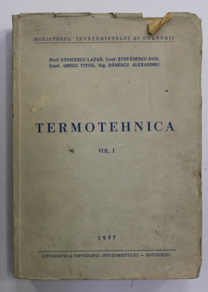 TERMOTEHNICA , VOLUMUL I de STOICESCU LAZAR ...DANESCU ALEXANDRU , 1957 , COPERTA CU PETE SI URME DE UZURA