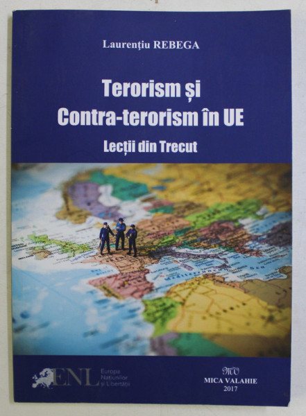 TERORISM SI CONTRA - TERORISM IN UE , LECTII DIN TRECUT de LAURENTIU REBEGA , 2017 *DEDICATIE