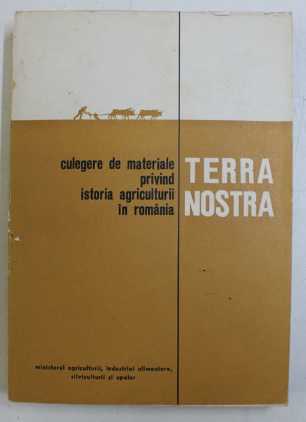 TERRA NOSTRA  - CULEGERE DE MATERIALE PRIVIND ISTORIA AGRICULTURII IN ROMANIA , sub redactia lui EUGEN MEWES , 1971