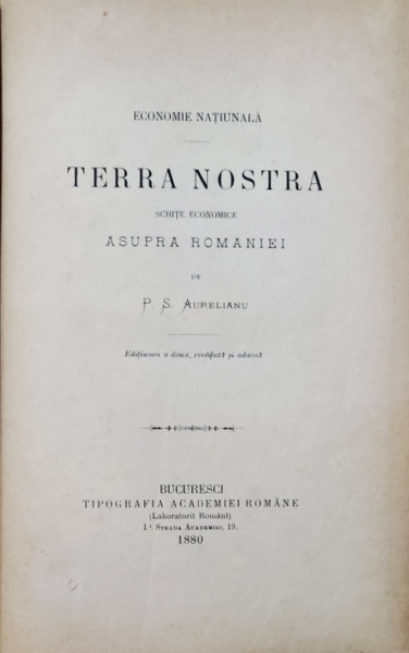 TERRA NOSTRA  - SCHITE ECONOMICE ASUPRA ROMANIEI de P.S. AURELIANU, EDITIUNEA A DOUA - BUCURESTI, 1880
