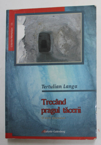 TERTULIAN LANGA - TRECAND PRAGUL TACERII - O CARTE DOCUMENT , MEMORIII DIN INSHISOARE , PERIOADA COMUNISTA , 1948 - 1964 , APARUTA 2009