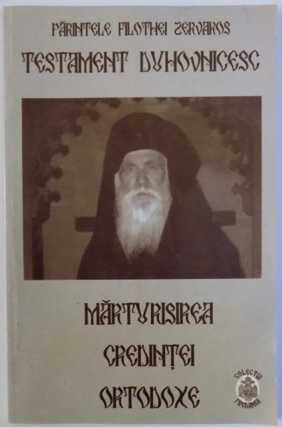 TESTAMENT DUHOVNICESC  - MARTURISIREA CREDINTEI ORTODOXE de FILOTHEI ZERVAKOS , 2003
