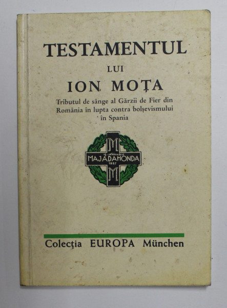 TESTAMENTUL LUI ION MOTA - TRIBUTUL DE SANGE AL GARZII DE FIER DIN ROMANIA IN LUPTA CONTRA BOLSEVISMULUI DIN  SPANIA , REPRINT AL EDITIEI DIN 1937, APARUTA  2003