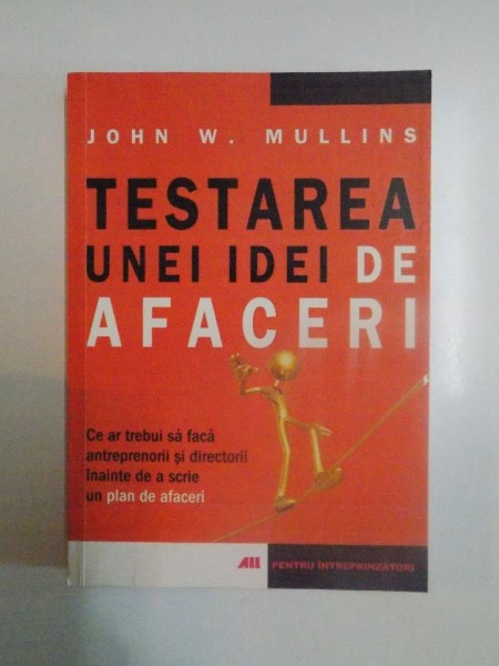 TESTAREA UNEI IDEI DE AFACERI , CE AR TREBUI SA FACA ANTREPRENORII SI DIRECTORII INAINTE DE A SCRIE UN PLAN DE AFACERI de JOHN W. MULLINS , 2007