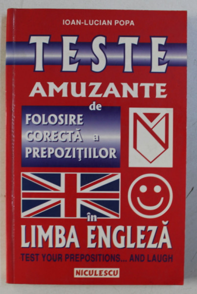 TESTE AMUZANTE DE FOLOSIRE CORECTA A PREPOZITIILOR IN LIMBA ENGLEZA de IOAN - LUCIAN POPA , 2000