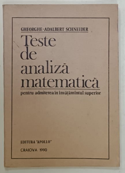 TESTE DE ANALIZA MATEMATICA PENTRU ADMITEREA IN INVATAMANTUL SUPERIOR de GHEORGHE - ADALBERT SCHNEIDER , 1990